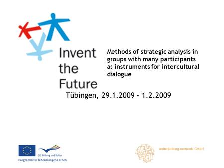 Weiterbildung-netzwerk GmbH Methods of strategic analysis in groups with many participants as instruments for intercultural dialogue Tübingen, 29.1.2009.