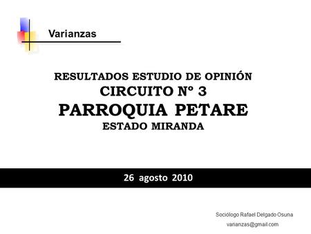 26 agosto 2010 RESULTADOS ESTUDIO DE OPINIÓN CIRCUITO Nº 3 PARROQUIA PETARE ESTADO MIRANDA Sociólogo Rafael Delgado Osuna Varianzas.