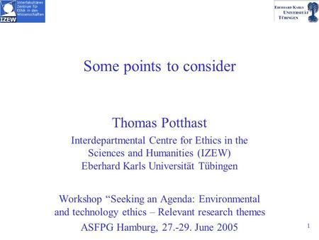 1 Some points to consider Thomas Potthast Interdepartmental Centre for Ethics in the Sciences and Humanities (IZEW) Eberhard Karls Universität Tübingen.