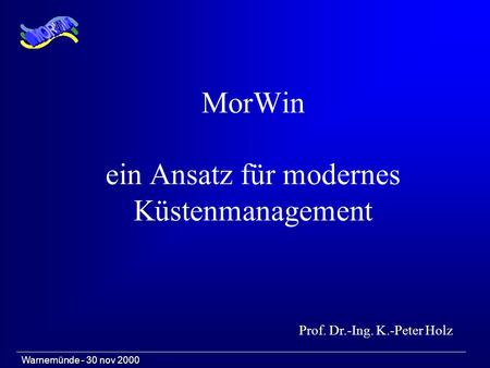 Warnemünde - 30 nov 2000 MorWin ein Ansatz für modernes Küstenmanagement Prof. Dr.-Ing. K.-Peter Holz.