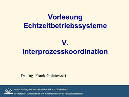 Institut für Angewandte Mikroelektronik und Datentechnik Fachbereich Elektrotechnik und Informationstechnik, Universität Rostock Vorlesung Echtzeitbetriebssysteme.