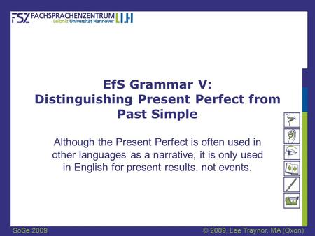 SoSe 2009© 2009, Lee Traynor, MA (Oxon) EfS Grammar V: Distinguishing Present Perfect from Past Simple Although the Present Perfect is often used in other.