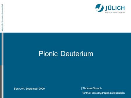 Bonn, 04. September 2009 Mitglied der Helmholtz-Gemeinschaft Pionic Deuterium | Thomas Strauch for the Pionic Hydrogen collaboration.