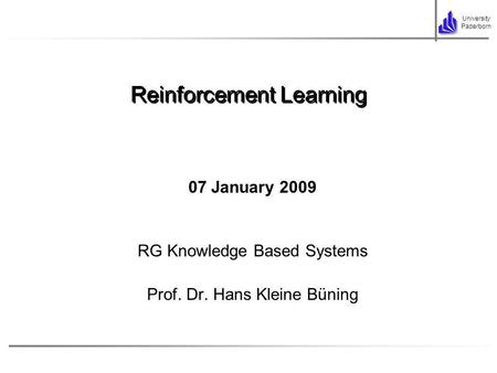 University Paderborn 07 January 2009 RG Knowledge Based Systems Prof. Dr. Hans Kleine Büning Reinforcement Learning.