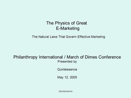 Quintessence The Physics of Great E-Marketing The Natural Laws That Govern Effective Marketing Philanthropy International / March of Dimes Conference Presented.