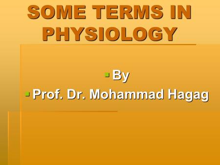 SOME TERMS IN PHYSIOLOGY By By Prof. Dr. Mohammad Hagag Prof. Dr. Mohammad Hagag.