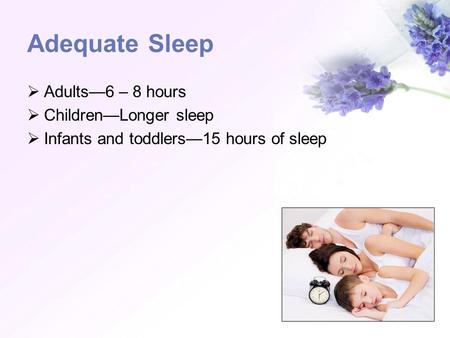 Adequate Sleep Adults—6 – 8 hours Children—Longer sleep