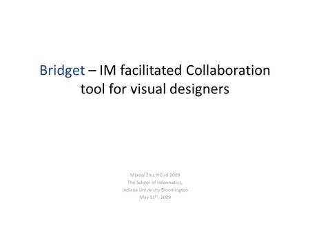 Bridget – IM facilitated Collaboration tool for visual designers Miaoqi Zhu, HCI/d 2009 The School of Informatics, Indiana University Bloomington May 11.