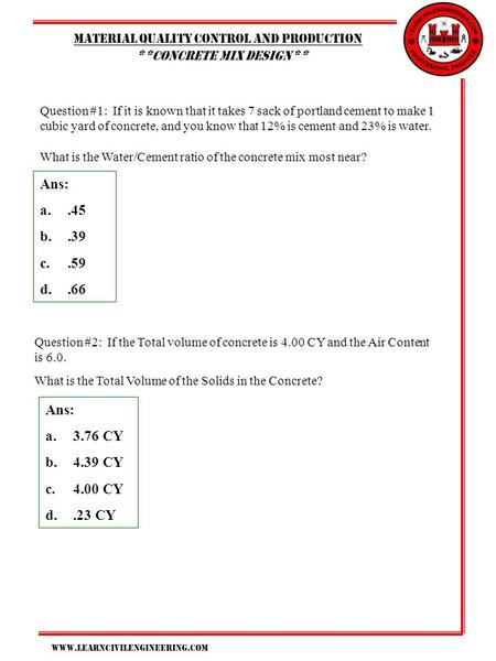 Www.learncivilengineering.com Material Quality control and production ** concrete mix design ** Question #1: If it is known that it takes 7 sack of portland.