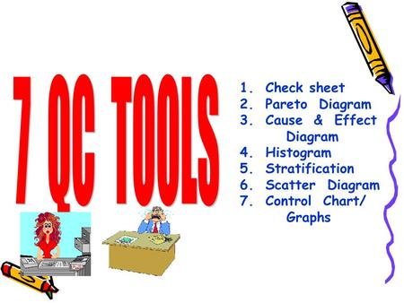 7 QC TOOLS 1. Check sheet 2. Pareto Diagram 3. Cause & Effect Diagram