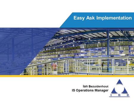 Ian Bezuidenhout IS Operations Manager Easy Ask Implementation.