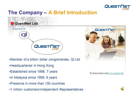 The Company – A Brief Introduction Member of a billion dollar conglomerate, QI Ltd Headquartered in Hong Kong Established since 1998, 7 years In Malaysia.