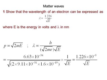 Matter waves 1 Show that the wavelength of an electron can be expressed as where E is the energy in volts and  in nm.