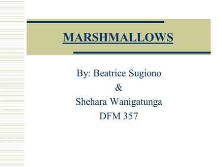 MARSHMALLOWS By: Beatrice Sugiono & Shehara Wanigatunga DFM 357.