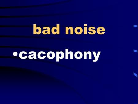 Bad noise cacophony. self-centered egocentric at birth congenital.