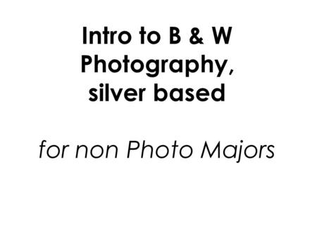 Intro to B & W Photography, silver based for non Photo Majors.