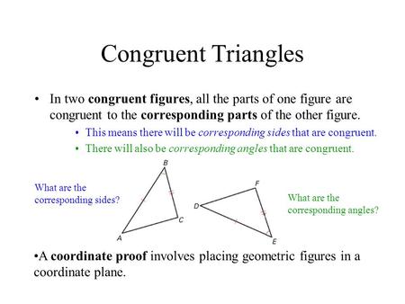 Congruent Triangles In two congruent figures, all the parts of one figure are congruent to the corresponding parts of the other figure. This means there.