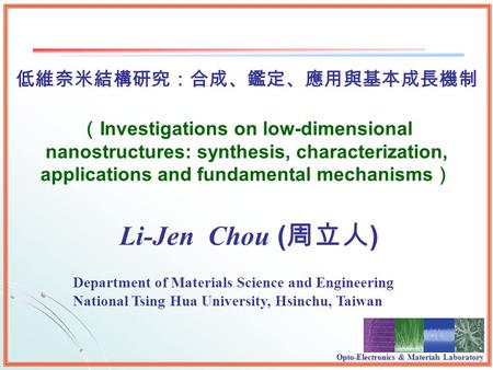 Opto-Electronics & Materials Laboratory Li-Jen Chou ( ) Investigations on low-dimensional nanostructures: synthesis, characterization, applications and.