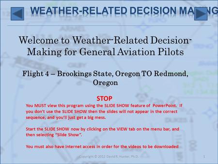 Welcome to Weather-Related Decision- Making for General Aviation Pilots Flight 4 – Brookings State, Oregon TO Redmond, Oregon 1Copyright © 2012 David R.