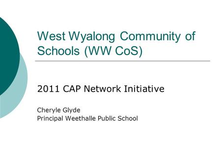 West Wyalong Community of Schools (WW CoS) 2011 CAP Network Initiative Cheryle Glyde Principal Weethalle Public School.