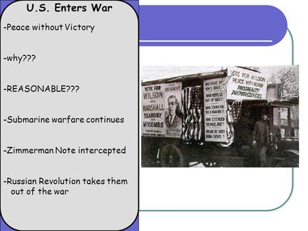 U.S. Enters War -Peace without Victory -why??? -REASONABLE??? -Submarine warfare continues -Zimmerman Note intercepted -Russian Revolution takes them out.