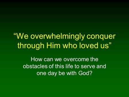 “We overwhelmingly conquer through Him who loved us”