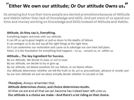 Either We own our attitude; Or Our attitude Owns us. Its amazing but true that more people are denied promotions because of Attitude and Habits rather.