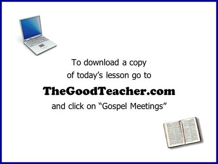 To download a copy of todays lesson go to TheGoodTeacher.com and click on Gospel Meetings.