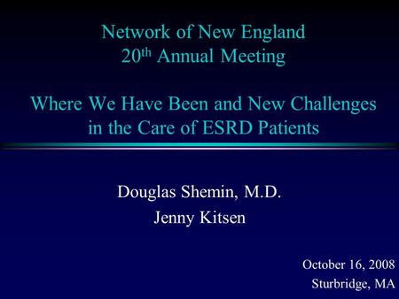 Network of New England 20 th Annual Meeting Where We Have Been and New Challenges in the Care of ESRD Patients Douglas Shemin, M.D. Jenny Kitsen October.