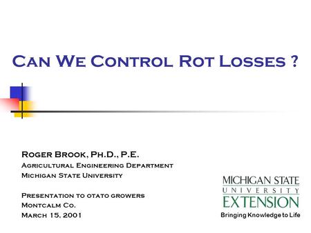 Can We Control Rot Losses ? Roger Brook, Ph.D., P.E. Agricultural Engineering Department Michigan State University Presentation to otato growers Montcalm.