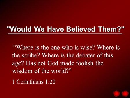 Would We Have Believed Them? Where is the one who is wise? Where is the scribe? Where is the debater of this age? Has not God made foolish the wisdom.