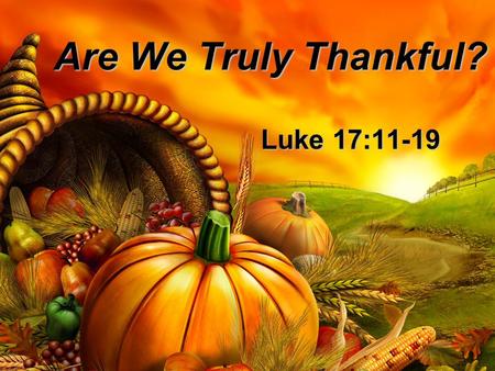 Are We Truly Thankful? Luke 17:11-19.