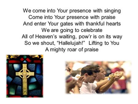 We come into Your presence with singing