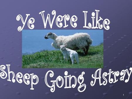 1. 2 Peter Made This Statement … 1 Peter 2:25 For ye were as sheep going astray; but are now returned unto the Shepherd and Bishop of your souls. Peter.