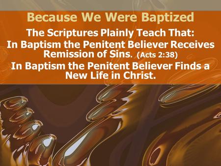 Because We Were Baptized The Scriptures Plainly Teach That: In Baptism the Penitent Believer Receives Remission of Sins. (Acts 2:38) In Baptism the Penitent.