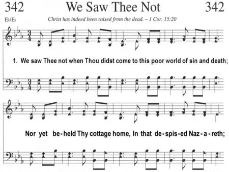 1. We saw Thee not when Thou didst come to this poor world of sin and death; Nor yet be - held Thy cottage home, In that de - spis - ed Naz - a - reth;