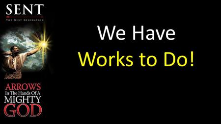 We Have Works to Do!. We are SENT to do good works which bring glory to God.