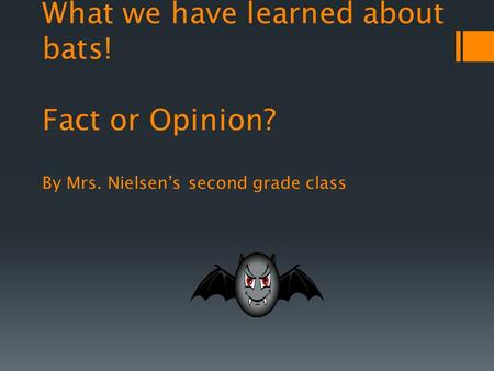 What we have learned about bats! Fact or Opinion? By Mrs. Nielsens second grade class.