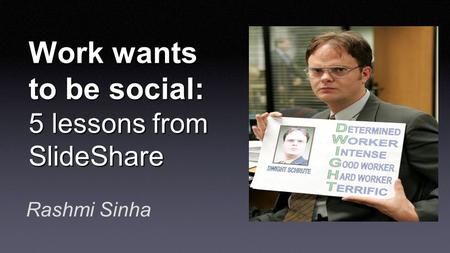 Work wants to be social: 5 lessons from SlideShare Rashmi Sinha.