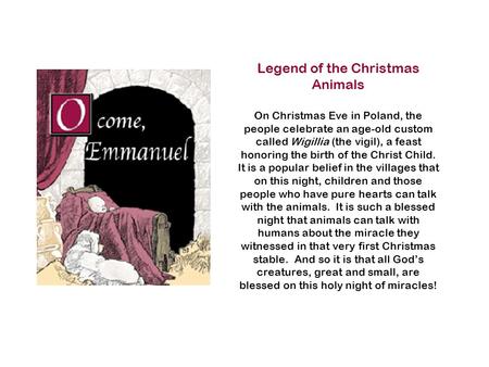 Legend of the Christmas Animals On Christmas Eve in Poland, the people celebrate an age-old custom called Wigillia (the vigil), a feast honoring the birth.