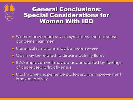 General Conclusions: Special Considerations for Women With IBD Women have more severe symptoms, more disease concerns than men Women have more severe symptoms,