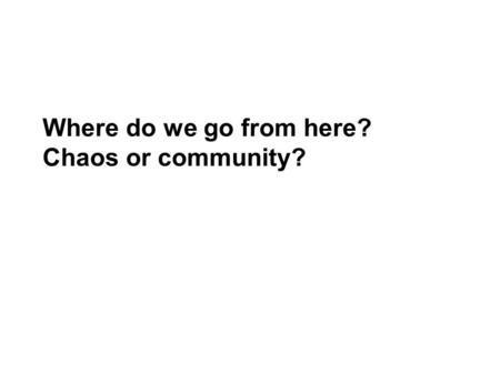 Where do we go from here? Chaos or community?. Where are we now? Lord, girl, theres only 2 or 3 things I know for sure. She put her head back, grinned.