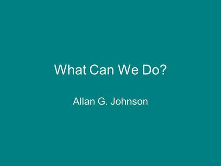 What Can We Do? Allan G. Johnson.