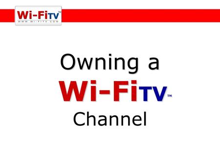 Owning a Wi-Fi TV TM Owning a Wi-Fi TV TM Channel.