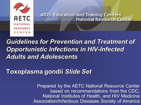 Guidelines for Prevention and Treatment of Opportunistic Infections in HIV-Infected Adults and Adolescents Toxoplasma gondii Slide Set Prepared by the.