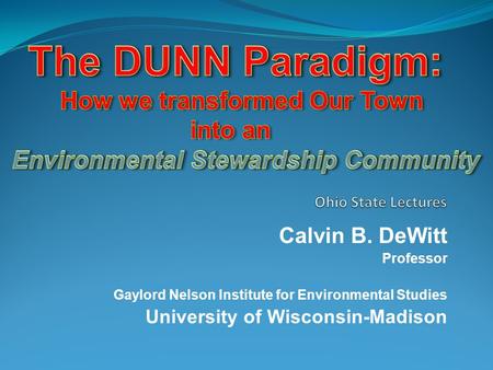 Calvin B. DeWitt Professor Gaylord Nelson Institute for Environmental Studies University of Wisconsin-Madison.