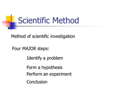 Scientific Method Method of scientific investigation Four MAJOR steps: