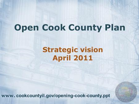 Open Cook County Plan Strategic vision April 2011 www. cookcountyil.gov/opening-cook-county.ppt.