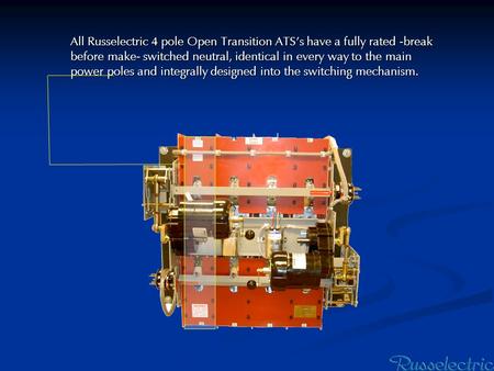 All Russelectric 4 pole Open Transition ATS’s have a fully rated -break before make- switched neutral, identical in every way to the main power poles and.