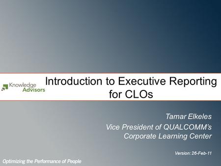 Introduction to Executive Reporting for CLOs Tamar Elkeles Vice President of QUALCOMMs Corporate Learning Center Version: 26-Feb-11.